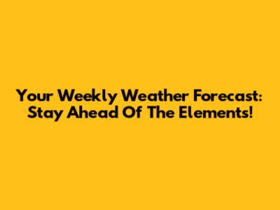 Your Weekly Weather Forecast: Stay Ahead Of The Elements!