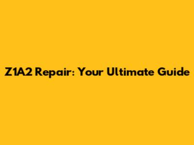 Z1A2 Repair: Your Ultimate Guide