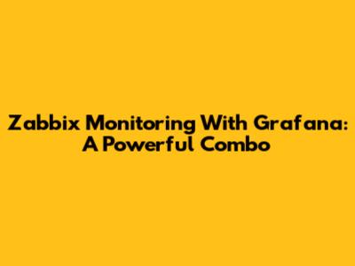 Zabbix Monitoring With Grafana: A Powerful Combo