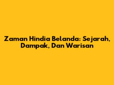 Zaman Hindia Belanda: Sejarah, Dampak, Dan Warisan
