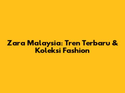 Zara Malaysia: Tren Terbaru & Koleksi Fashion
