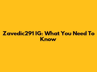 Zavedic291 IG: What You Need To Know