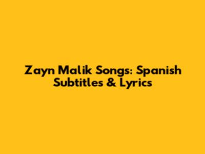 Zayn Malik Songs: Spanish Subtitles & Lyrics