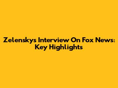 Zelensky's Interview On Fox News: Key Highlights