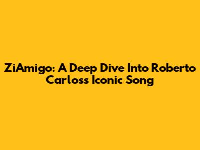 ZiAmigo: A Deep Dive Into Roberto Carlos's Iconic Song