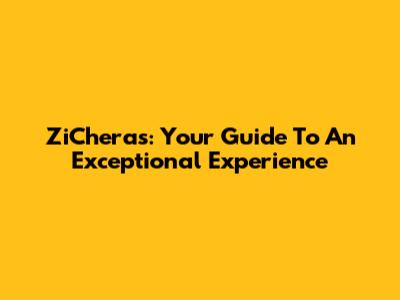 ZiCheras: Your Guide To An Exceptional Experience