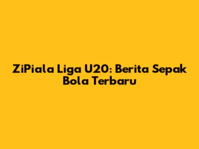 ZiPiala Liga U20: Berita Sepak Bola Terbaru