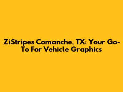 ZiStripes Comanche, TX: Your Go-To For Vehicle Graphics