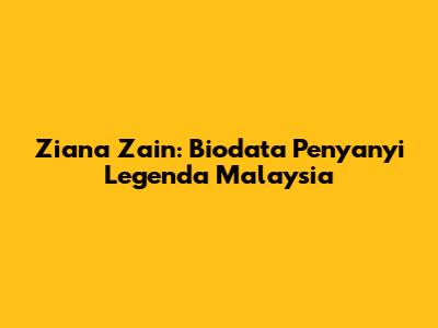 Ziana Zain: Biodata Penyanyi Legenda Malaysia