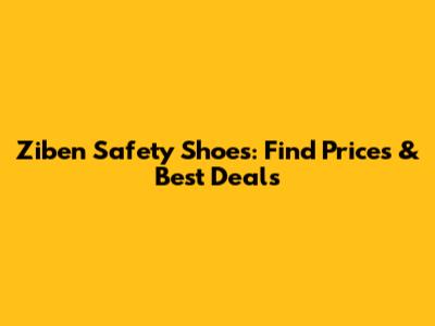 Ziben Safety Shoes: Find Prices & Best Deals