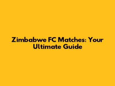 Zimbabwe FC Matches: Your Ultimate Guide