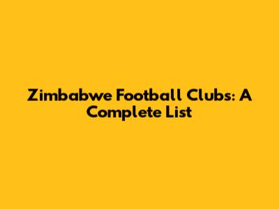 Zimbabwe Football Clubs: A Complete List