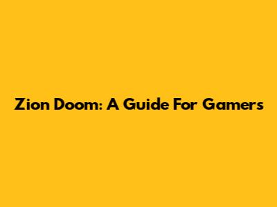 Zion Doom: A Guide For Gamers