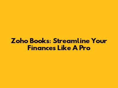 Zoho Books: Streamline Your Finances Like A Pro