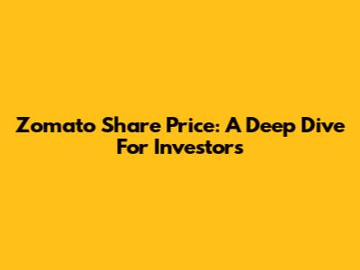 Zomato Share Price: A Deep Dive For Investors