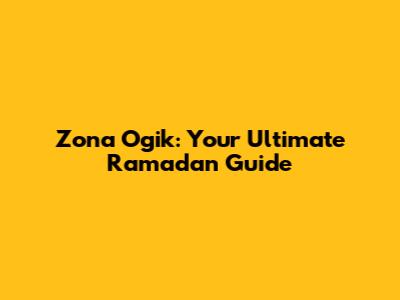 Zona Ogik: Your Ultimate Ramadan Guide