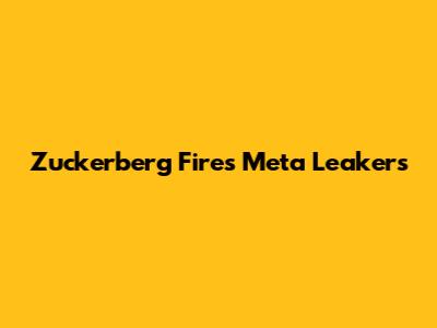 Zuckerberg Fires Meta Leakers